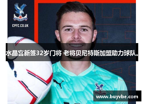 水晶宫新签32岁门将 老将贝尼特斯加盟助力球队。