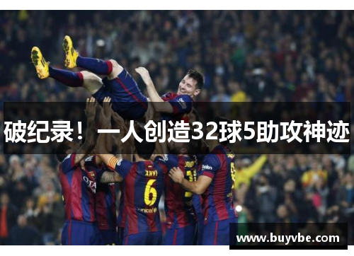 破纪录！一人创造32球5助攻神迹